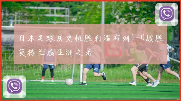日本足球历史性胜利温布利1-0战胜英格兰成亚洲之光