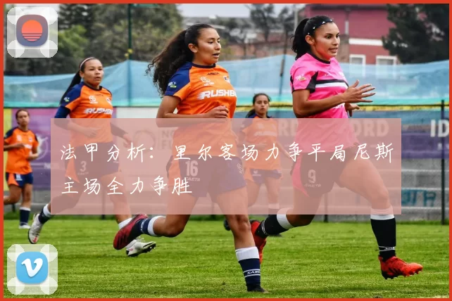 法甲分析：里尔客场力争平局尼斯主场全力争胜